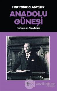 Anadolu Güneşi - Hatıralarla Atatürk Kahraman Yusufoğlu