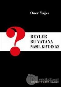 Beyler Bu Vatana Nasıl Kıydınız?
