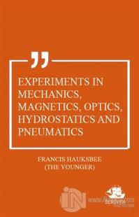 Experiments in Mechanics, Magnetics, Optics, Hydrostatics and Pneumatics