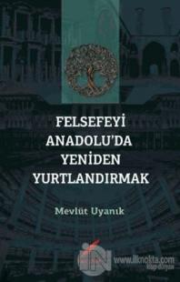 Felsefeyi Anadolu'da Yeniden Yurtlandırmak Mevlüt Uyanık