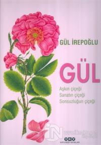 Gül : Aşkın Çiçeği, Sanatın Çiçeği, Sonsuzluğun Çiçeği (Ciltli)