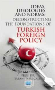 Ideas, Ideologies and Norms: Deconstructing The Foundations of Turkish Foreign Policy