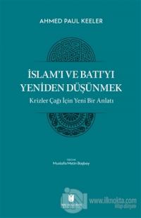 İslam'ı ve Batı'yı Yeniden Düşünmek - Krizler Çağı İçin Yeni Bir Anlatı