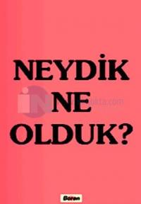 Neydik Ne Olduk