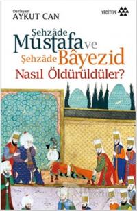 Şehzade Mustafa ve Şehzade Bayezid Nasıl Öldürüldüler? %20 indirimli A