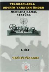 Telgraflarla Devrim Yaratan Önder Mustafa Kemal Atatürk 1. Cilt