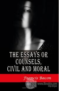 The Essays or Counsels Civil and Moral