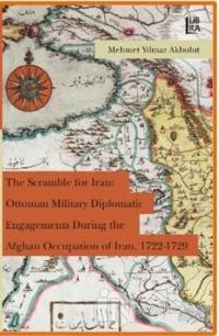 The Scramble for Iran: Ottoman Military Diplomatic Engagements During the Afghan Occupation of Iran, 1722 - 1729