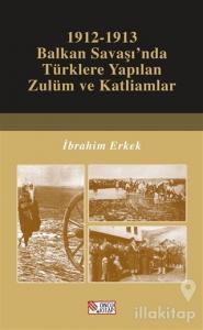 1912-1913 Balkan Savaşı'nda Türklere Yapılan Zulüm ve Katliamlar