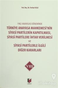 1982 Anayasası Döneminde Türkiye Anayasa Mahkemesi'nin Siyasi Partilerin Kapatılması, Siyasi Partilere İhtar Verilmesi ve Siyasi Partilerle İlgili Diğer Kararları Cilt 8