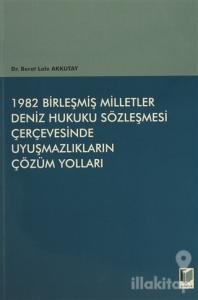 1982 Birleşmiş Milletler Deniz Hukuku Sözleşmesi Çerçevesinde Uyuşmazlıkların Çözüm Yolları