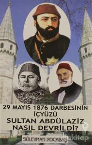 29 Mayıs 1876 Darbesinin İçyüzü Sultan Abdülaziz Nasıl Devrildi?