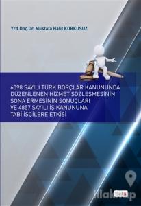 6098 Sayılı Türk Borçlar Kanununda Düzenlenen Hizmet Sözleşmesinin Sona Ermesinin Sonuçları ve 4857 Sayılı İş Kanununa Tabi İşçilere Etkisi