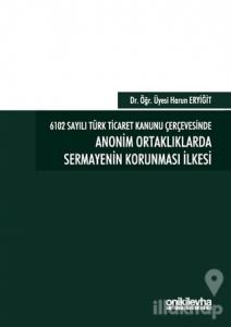 6102 Sayılı Türk Ticaret Kanunu Çerçevesinde Anonim Ortaklıklarda Sermayenin Korunması İlkesi (Ciltli)