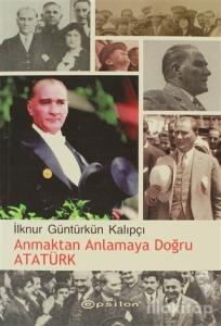 Anmaktan Anlamaya Doğru Atatürk