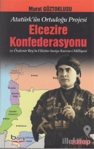 Atatürk'ün Ortadoğu Projesi Elcezire Konfederasyonu ve Özdemir Bey'in Filistin - Suriye Kuvva-i Milliyesi
