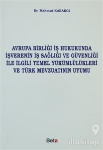 Avrupa Birliği İş Hukukunda İşverenin İş Sağlığı ve Güvenliği ile İlgili Temel Yükümlülükleri ve Türk Mevzuatının Uyumu
