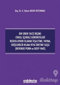 Bir Siber Taciz Biçimi : Cinsel İçerikli Görüntüleri Rızaya Aykırı Olarak İfşa Etme, Yayma, Erişilebilir Kılma Veya Üretme Suçu (Revenge Porn ve Deep Fake)