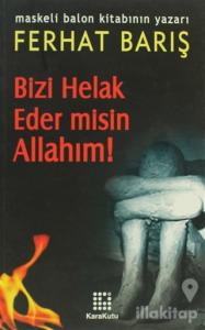 Bizi Helak Eder misin Allahım!