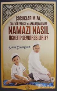 Çocuklarımıza Öğrencilerimize ve Arkadaşlarımıza Namazı Nasıl Öğretip Sevdirebiliriz?