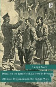 Defeat on the Battlefield, Defense in Press: Ottoman Propaganda in the Balkan Wars