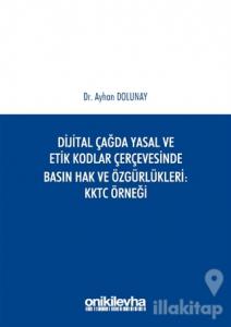 Dijital Çağda Yasal ve Etik Kodlar Çerçevesinde Basın Hak ve Özgürlükleri KKTC Örneği