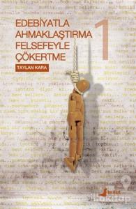Edebiyatla Ahmaklaştırma Felsefeyle Çökertme 1. Cilt