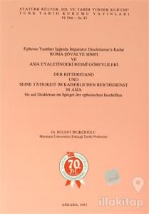 Ephesus Yazıtları Işığında İmparator Diocletianus'a Kadar Roma Şövalye Sınıfı ve Asia Eyaletindeki Resmi Görevlileri / Der Ritterstand Und Seine Tatigkeit Im Kaiserlichen Reichsdienst in Asia bis auf Diokletian im Spiegel der ephesischen Inschriften