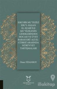 Eski Bir Mu‘Tezili Ebu'l-Hasan El-Eş‘Ari İle Mu‘Tezilenin Liderlerinden Hocası ve Üvey Babası Ebu Ali El-Cübbai Arasında Nübüvvet Tartışmaları