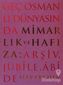 Geç Osmanlı Dünyasında Mimarlık ve Hafıza: Arşiv, Jübile, Abide