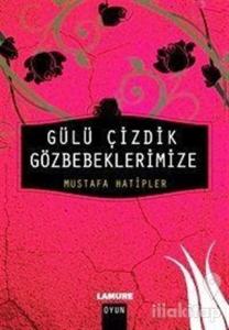 Gülü Çizdik Gözbebeklerimize