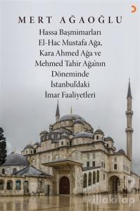 Hassa Baş Mimarları El-Hac Mustafa Ağa, Kara Ahmet Ağa ve Mehmed Tahir Ağa'nın Döneminde İstanbul'daki İmar Faaliyetleri