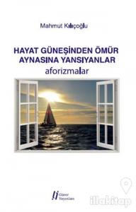 Hayat Güneşinden Ömür Aynasına Yansıyanlar - Aforizmalar
