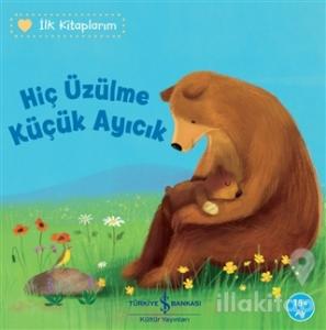 Hiç Üzülme Küçük Ayıcık - İlk Kitaplarım