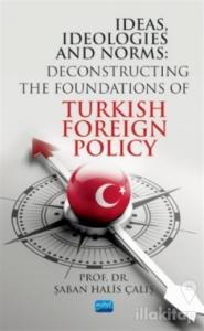 Ideas, Ideologies and Norms: Deconstructing The Foundations of Turkish Foreign Policy