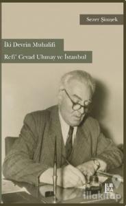 İki Devrin Muhalifi Refi' Cevad Ulunay ve İstanbul