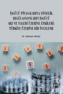 İşgücü Piyasalarına Yönelik Regülasyonların İşgücü Arz ve Talep Üzerine Etkileri: Türkiye Üzerine Bir İnceleme