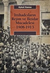 İttihadcıların Rejim ve İktidar Mücadelesi 1908-1913