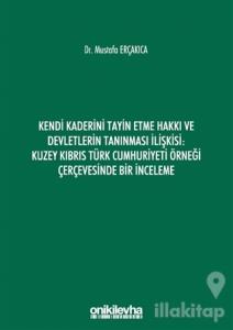Kendi Kaderini Tayin Etme Hakkı ve Devletlerin Tanınması İlişkisi: Kuzey Kıbrıs Türk Cumhuriyeti Örneği Çerçevesinde Bir İnceleme