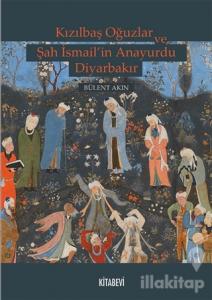 Kızılbaş Oğuzlar ve Şah İsmail'in Anayurdu Diyarbakır