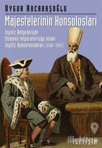 Majestelerinin Konsolosları: İngiliz Belgeleriyle Osmanlı İmparatorluğu'ndaki İngiliz...