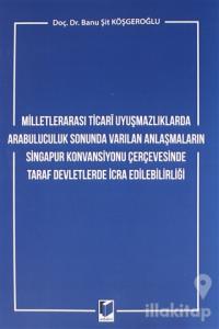Milletlerarası Ticari Uyuşmazlıklarda Arabuluculuk Sonunda Varılan Anlaşmaların Singapur Konvansiyonu Çerçevesinde Taraf Devletlerde İcra Edilebilirliği