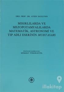 Ord. Prof.Dr. Aydın Sayılı'nın Mısırlılarda ve Mezopotamyalılarda Matematik, Astronomi ve Tıp Adlı Eserinin Muhtasarı (Ciltli)