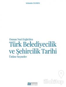 Osman Nuri Ergin'den Türk Belediyecilik ve Şehircilik Tarihi Üstüne Seçmeler