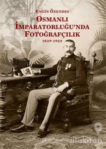 Osmanlı İmparatorluğu'nda Fotoğrafçılık 1839-1923
