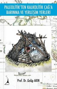 Paleolitik'ten Kalkolitik Çağ'a Barınma ve Yerleşim Yerleri