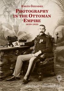 Photography In The Ottoman Empire 1839-1923 (Ciltli)