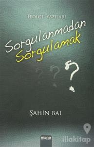 Sorgulanmadan Sorgulamak?