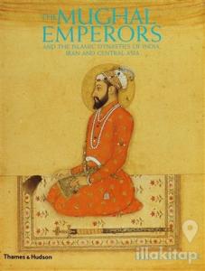 The Mughal Emperors: And the Islamic Dynasties of India, Iran and Central Asia (Ciltli)