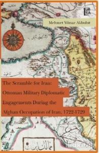 The Scramble for Iran: Ottoman Military Diplomatic Engagements During the Afghan Occupation of Iran, 1722 - 1729